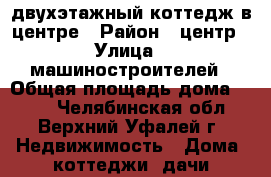 двухэтажный коттедж в центре › Район ­ центр › Улица ­ машиностроителей › Общая площадь дома ­ 104 - Челябинская обл., Верхний Уфалей г. Недвижимость » Дома, коттеджи, дачи продажа   